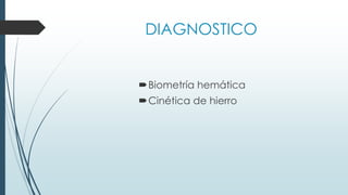 DIAGNOSTICO
Biometría hemática
Cinética de hierro
 