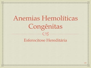 
Anemias Hemolíticas
Congênitas
Esferocitose Hereditária
125
 