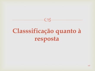 
Classsificação quanto à
resposta
147
 