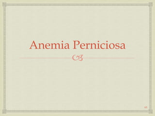 
Anemia Perniciosa
63
 