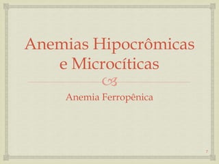 
Anemias Hipocrômicas
e Microcíticas
Anemia Ferropênica
7
 