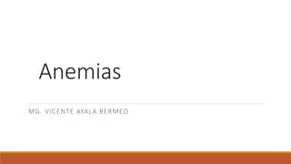 Anemias
MG. VICENTE AYALA BERMEO
 