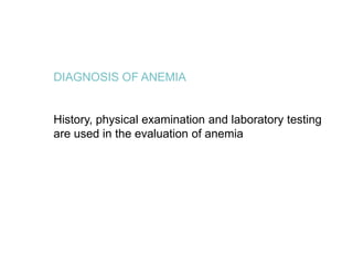 DIAGNOSIS OF ANEMIA
History, physical examination and laboratory testing
are used in the evaluation of anemia
 