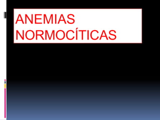 ANEMIAS
NORMOCÍTICAS
 