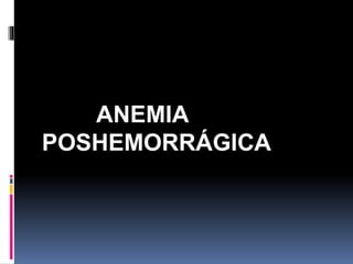 ANEMIA
POSHEMORRÁGICA
 