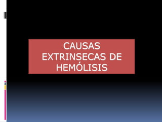 CAUSAS
EXTRINSECAS DE
HEMÓLISIS
 