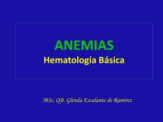 ANEMIAS
Hematología Básica
MSc. QB. Glenda Escalante de Ramírez
 