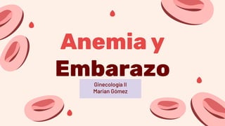 Anemia y
Embarazo
Ginecología II
Marian Gómez
 