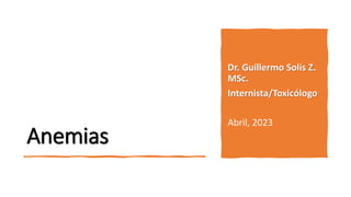 Anemias
Dr. Guillermo Solís Z.
MSc.
Internista/Toxicólogo
Abril, 2023
 