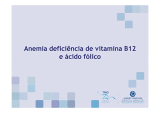 Anemia deficiência de vitamina B12
          e ácido fólico
 
