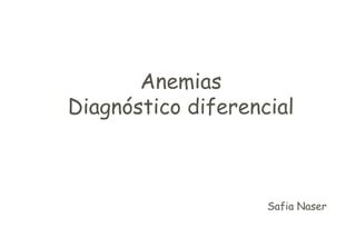 Anemias
Diagnóstico diferencial



                    Safia Naser
 