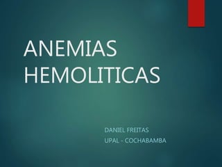 ANEMIAS
HEMOLITICAS
DANIEL FREITAS
UPAL - COCHABAMBA
 