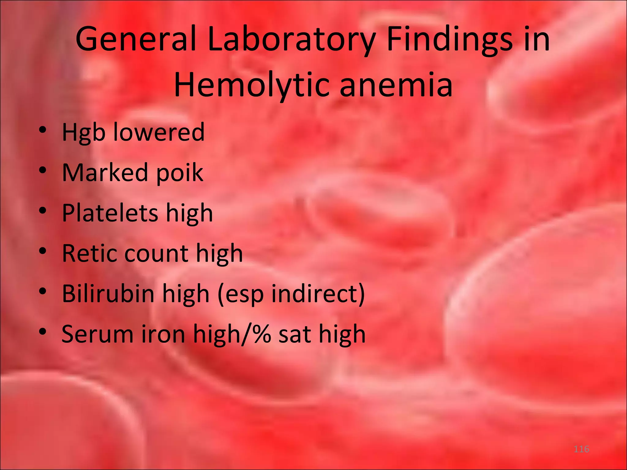 General Laboratory Findings in
Hemolytic anemia
• Hgb lowered
• Marked poik
• Platelets high
• Retic count high
• Bilirubin high (esp indirect)
• Serum iron high/% sat high
116
 