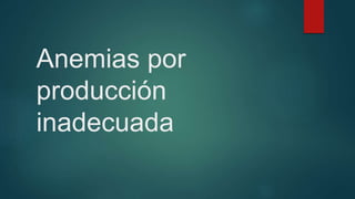 Anemias por
producción
inadecuada
 