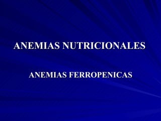 ANEMIAS NUTRICIONALES ANEMIAS FERROPENICAS 