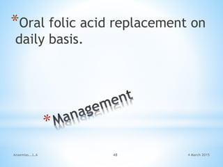 4 March 2015Anaemias...L.A 48
*Oral folic acid replacement on
daily basis.
 