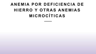 ANEMI A POR DEFI CI ENCI A DE
HIERRO Y OTRAS ANEMIAS
MI CROCÍ TI CAS
 