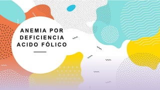 A N E M I A P O R
D E F I C I E N C I A
A C I D O F Ó L I C O
 