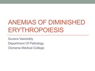 ANEMIAS OF DIMINISHED
ERYTHROPOIESIS
Guvera Vasireddy
Department Of Pathology
Osmania Medical College
 