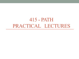 415 - PATH
PRACTICAL LECTURES
 