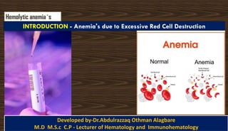 ANEMIA-Dr.Alagbare
Hemolytic anemia`s
INTRODUCTION - Anemia's due to Excessive Red Cell Destruction
Developed by-Dr.Abdulrazzaq Othman Alagbare
M.D M.S.c C.P - Lecturer of Hematology and Immunohematology
 