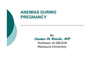 ANEMIAS DURING
PREGNANCY
By
Osama M. Warda, MD
Professor of OB/GYN
Mansoura University
 