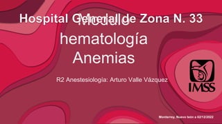 Modulo
hematología
Anemias
R2 Anestesiología: Arturo Valle Vázquez
Monterrey, Nuevo león a 02/12/2022
 