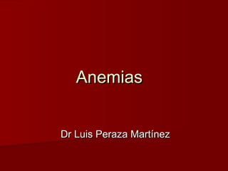 AnemiasAnemias
Dr Luis Peraza MartínezDr Luis Peraza Martínez
 