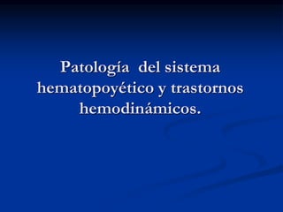 Patología del sistema
hematopoyético y trastornos
hemodinámicos.
 
