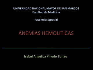 ANEMIAS HEMOLITICAS Isabel Angélica Pinedo Torres UNIVERSIDAD NACIONAL MAYOR DE SAN MARCOS Facultad de Medicina Patología Especial 