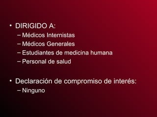 DIRIGIDO A: Médicos Internistas Médicos Generales Estudiantes de medicina humana Personal de salud Declaración de compromiso de interés: Ninguno 
