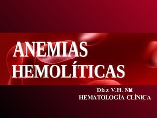 Díaz V.H. Md HEMATOLOGÍA CLÍNICA ANEMIAS HEMOLÍTICAS 