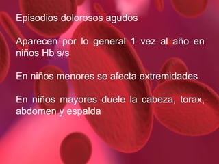 Episodios dolorosos agudos
Aparecen por lo general 1 vez al año en
niños Hb s/s
En niños menores se afecta extremidades
En niños mayores duele la cabeza, torax,
abdomen y espalda

 