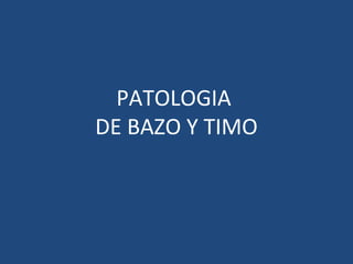 PATOLOGIA
DE BAZO Y TIMO
 