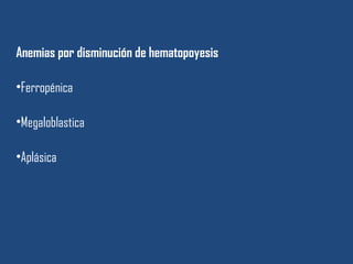 Anemias por disminución de hematopoyesis
•Ferropénica
•Megaloblastica
•Aplásica
 