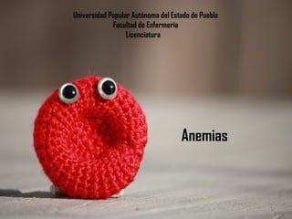Universidad Popular Autónoma del Estado de Puebla
Facultad de Enfermería
Licenciatura
Anemias
 