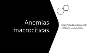 Anemias
macrocíticas
Rafael Pichardo-Rodriguez, MD1
1. MR de Hematología, HNDM
 