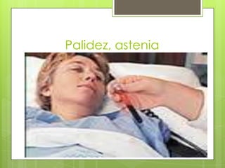 Palidez, astenia

 