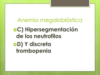 Anemia megaloblástica
C)

Hipersegmentación
de los neutrofilos
D) Y discreta
trombopenia

 