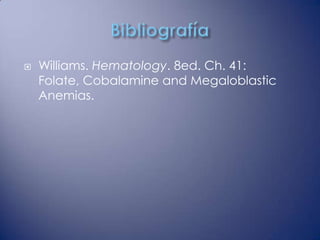    Williams. Hematology. 8ed. Ch. 41:
    Folate, Cobalamine and Megaloblastic
    Anemias.
 