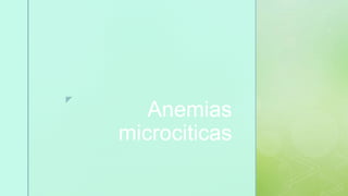 z
Anemias
microciticas
 