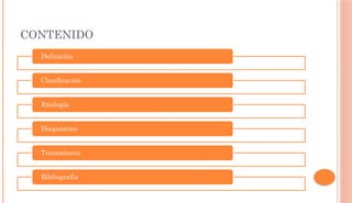 CONTENIDO
Definición
Clasificación
Etiología
Diagnóstico
Tratamiento
Bibliografía
 