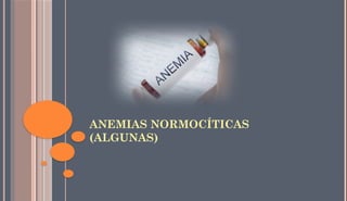 ANEMIAS NORMOCÍTICAS
(ALGUNAS)
 