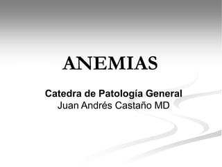 Catedra de Patología General
Juan Andrés Castaño MD
INTEGRANTES: ANEMIAS
 
