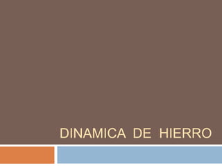 DINAMICA DE HIERRO
 