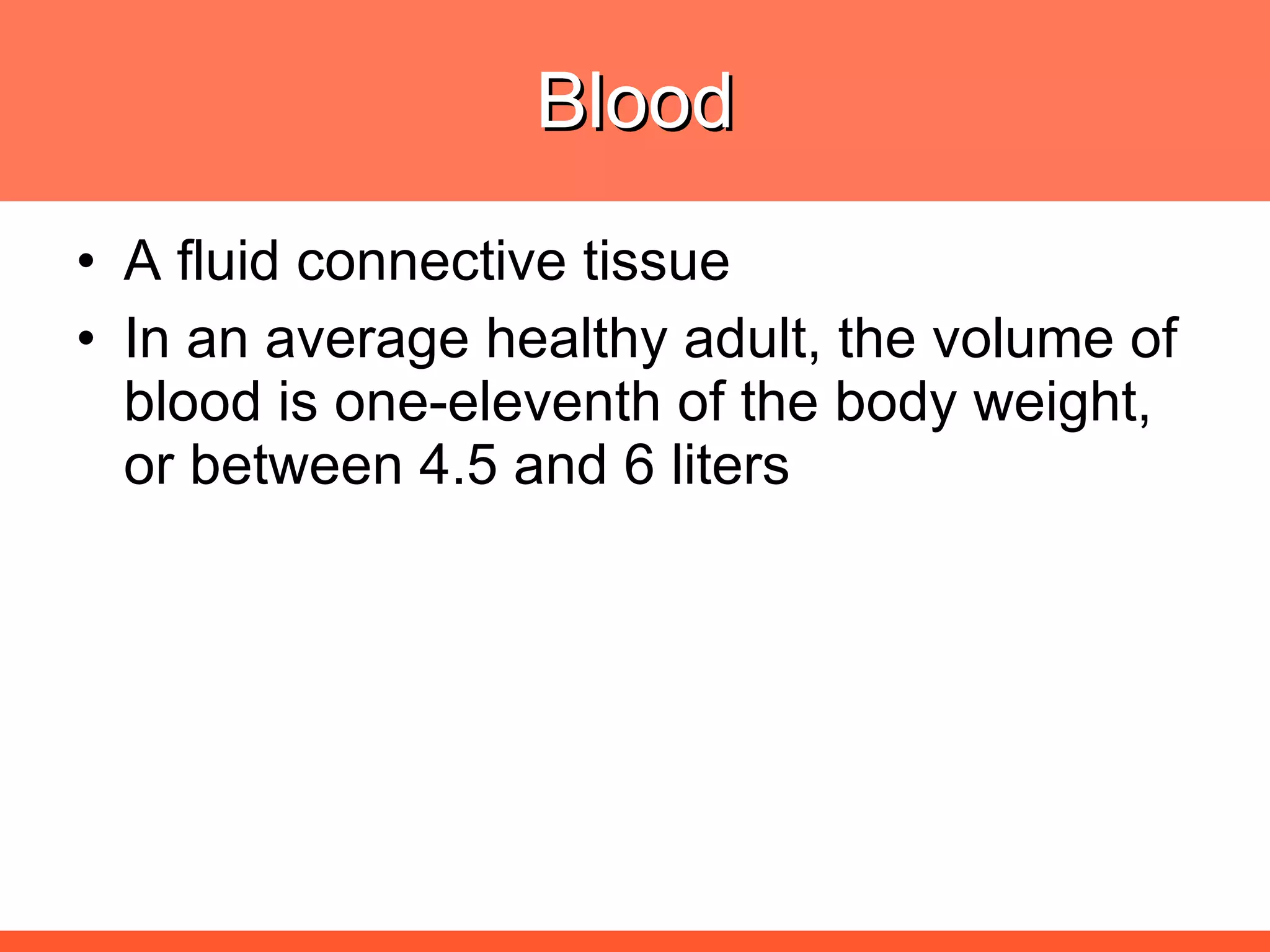 Blood A fluid connective tissue In an average healthy adult, the volume of blood is one-eleventh of the body weight, or between 4.5 and 6 liters  