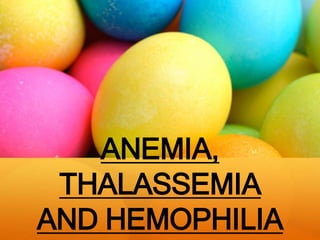 ANEMIA,
THALASSEMIA
AND HEMOPHILIA
 