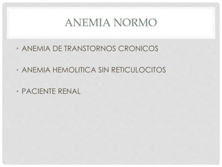 ANEMIA NORMO
• ANEMIA DE TRANSTORNOS CRONICOS
• ANEMIA HEMOLITICA SIN RETICULOCITOS
• PACIENTE RENAL
 