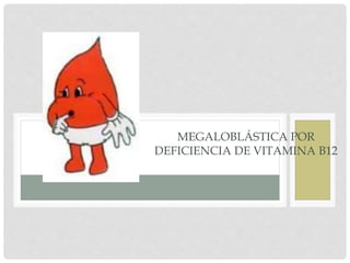 MEGALOBLÁSTICA POR
DEFICIENCIA DE VITAMINA B12
 