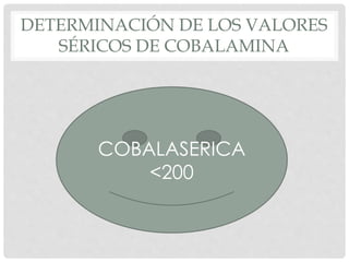 DETERMINACIÓN DE LOS VALORES
SÉRICOS DE COBALAMINA
COBALASERICA
<200
 